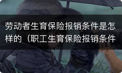 劳动者生育保险报销条件是怎样的（职工生育保险报销条件）