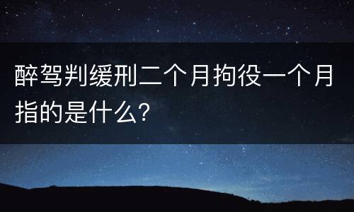 醉驾判缓刑二个月拘役一个月指的是什么？