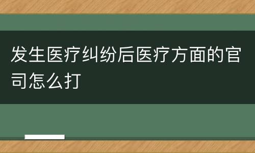 发生医疗纠纷后医疗方面的官司怎么打