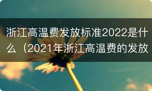 浙江高温费发放标准2022是什么（2021年浙江高温费的发放标准）