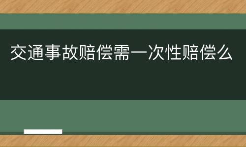 交通事故赔偿需一次性赔偿么