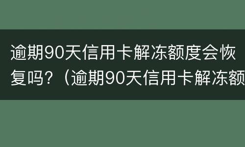 逾期90天信用卡解冻额度会恢复吗?（逾期90天信用卡解冻额度会恢复吗请问）