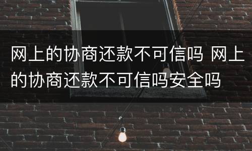 网上的协商还款不可信吗 网上的协商还款不可信吗安全吗