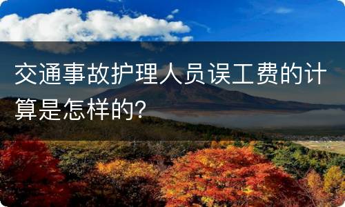 交通事故护理人员误工费的计算是怎样的？