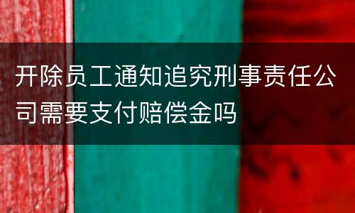 开除员工通知追究刑事责任公司需要支付赔偿金吗