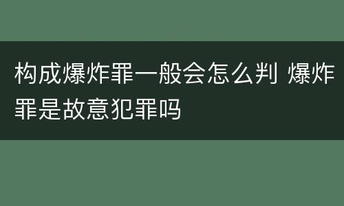 构成爆炸罪一般会怎么判 爆炸罪是故意犯罪吗