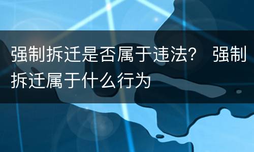 强制拆迁是否属于违法？ 强制拆迁属于什么行为