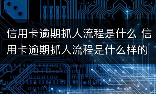 信用卡逾期抓人流程是什么 信用卡逾期抓人流程是什么样的