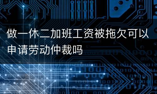 做一休二加班工资被拖欠可以申请劳动仲裁吗