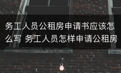 务工人员公租房申请书应该怎么写 务工人员怎样申请公租房