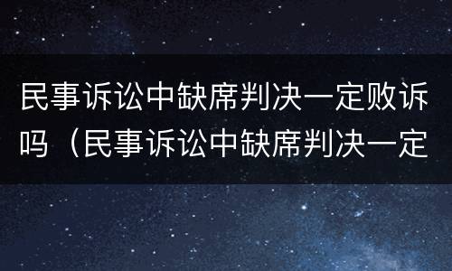 民事诉讼中缺席判决一定败诉吗（民事诉讼中缺席判决一定败诉吗）