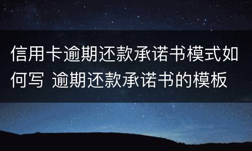 信用卡逾期还款承诺书模式如何写 逾期还款承诺书的模板