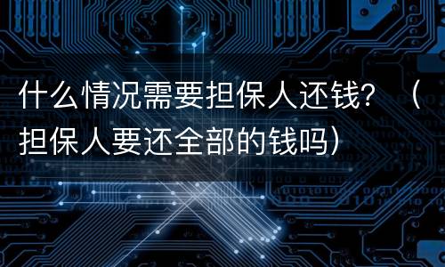 什么情况需要担保人还钱？（担保人要还全部的钱吗）