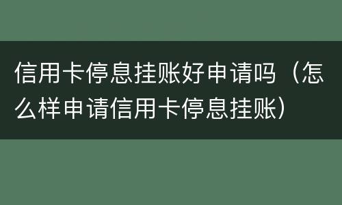 信用卡停息挂账好申请吗（怎么样申请信用卡停息挂账）