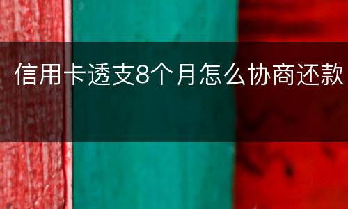 信用卡透支8个月怎么协商还款