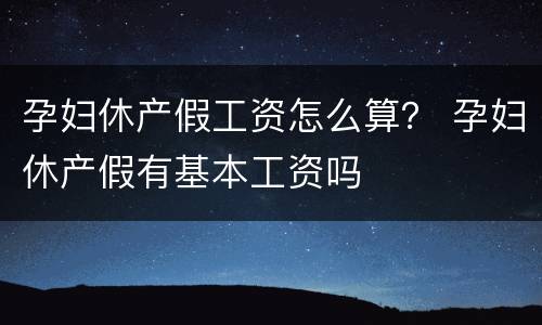 孕妇休产假工资怎么算？ 孕妇休产假有基本工资吗