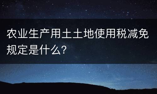 农业生产用土土地使用税减免规定是什么？