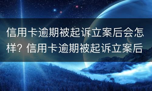 信用卡逾期被起诉立案后会怎样? 信用卡逾期被起诉立案后会怎样处理