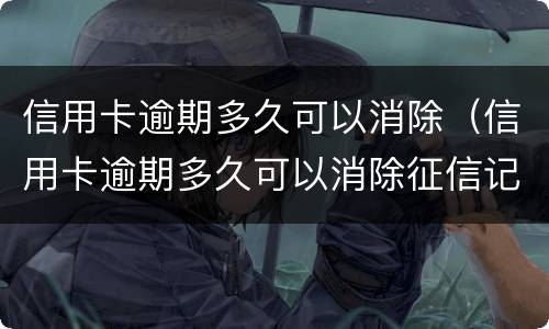 信用卡逾期多久可以消除（信用卡逾期多久可以消除征信记录）