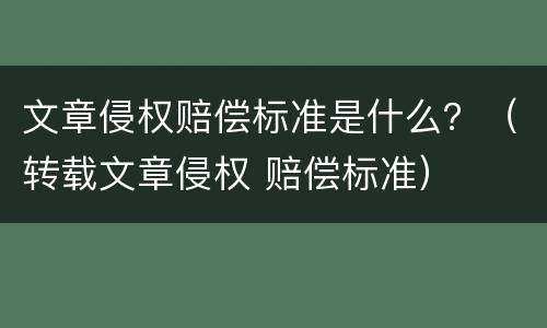 文章侵权赔偿标准是什么？（转载文章侵权 赔偿标准）