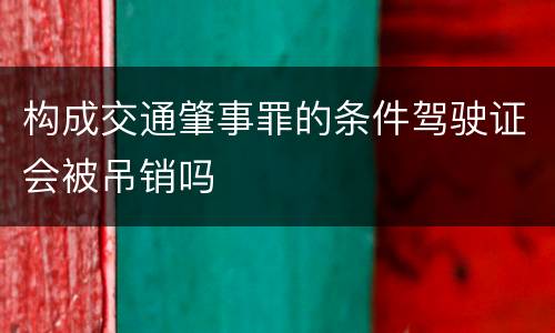 构成交通肇事罪的条件驾驶证会被吊销吗