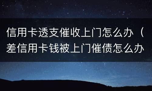 信用卡透支催收上门怎么办（差信用卡钱被上门催债怎么办）