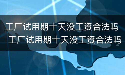 工厂试用期十天没工资合法吗 工厂试用期十天没工资合法吗怎么办