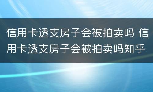 信用卡透支房子会被拍卖吗 信用卡透支房子会被拍卖吗知乎