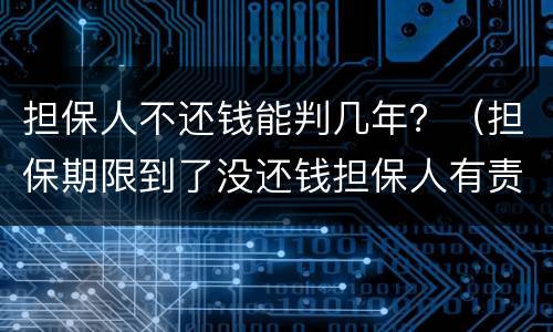 担保人不还钱能判几年？（担保期限到了没还钱担保人有责任吗）