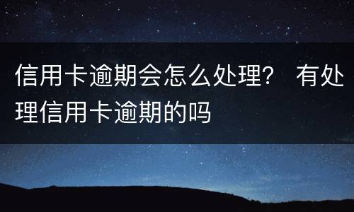 信用卡逾期会怎么处理？ 有处理信用卡逾期的吗