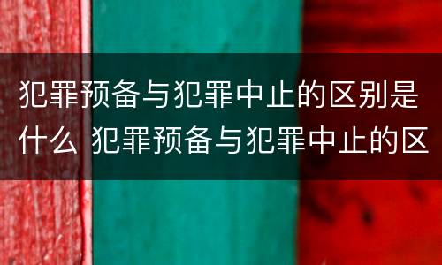 犯罪预备与犯罪中止的区别是什么 犯罪预备与犯罪中止的区别是什么意思