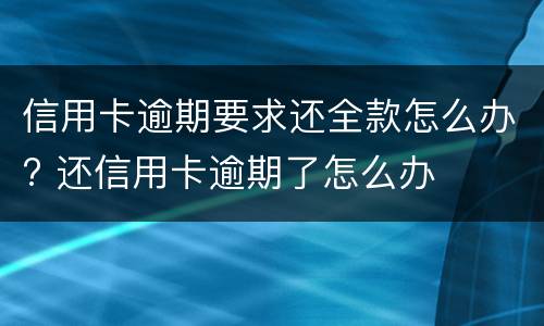 信用卡逾期要求还全款怎么办? 还信用卡逾期了怎么办