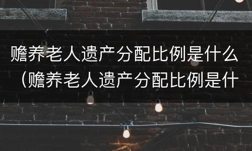 赡养老人遗产分配比例是什么（赡养老人遗产分配比例是什么标准）