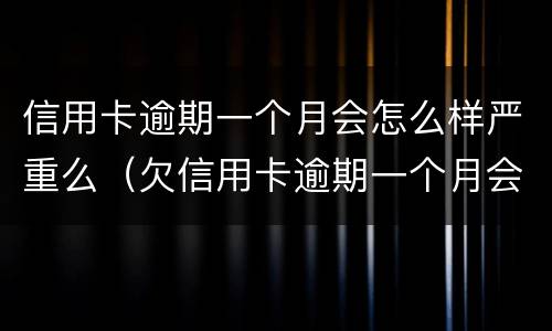 信用卡逾期一个月会怎么样严重么（欠信用卡逾期一个月会怎么样）