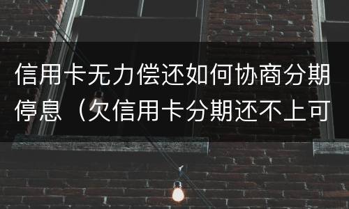 信用卡无力偿还如何协商分期停息（欠信用卡分期还不上可以协商解决吗）