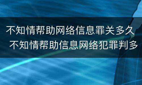 不知情帮助网络信息罪关多久 不知情帮助信息网络犯罪判多久