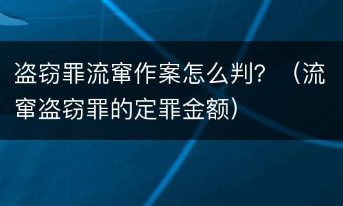 盗窃罪流窜作案怎么判？（流窜盗窃罪的定罪金额）