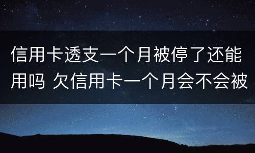 信用卡透支一个月被停了还能用吗 欠信用卡一个月会不会被停卡