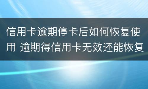 信用卡逾期停卡后如何恢复使用 逾期得信用卡无效还能恢复吗