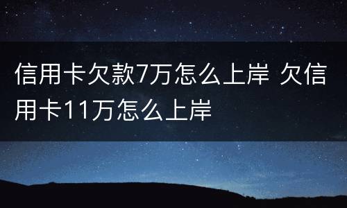 信用卡欠款7万怎么上岸 欠信用卡11万怎么上岸