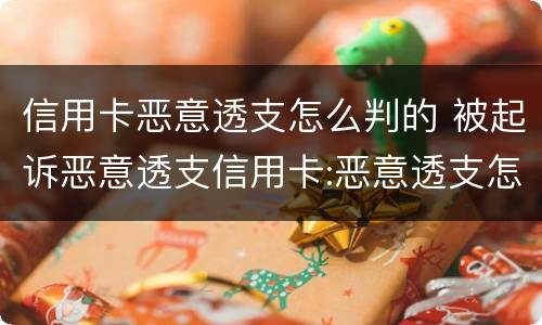 信用卡恶意透支怎么判的 被起诉恶意透支信用卡:恶意透支怎么判定