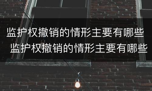 监护权撤销的情形主要有哪些 监护权撤销的情形主要有哪些种类