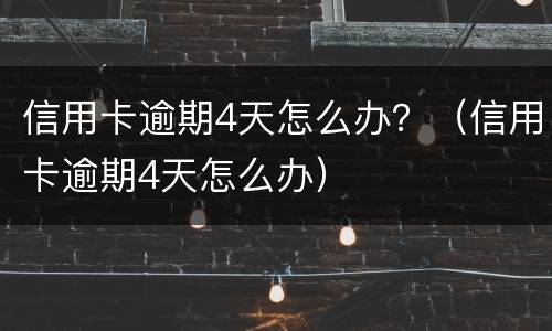 信用卡逾期4天怎么办？（信用卡逾期4天怎么办）