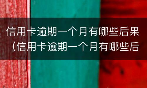 信用卡逾期一个月有哪些后果（信用卡逾期一个月有哪些后果和影响）