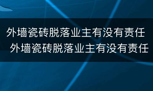 外墙瓷砖脱落业主有没有责任 外墙瓷砖脱落业主有没有责任赔偿