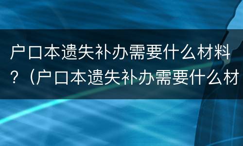 户口本遗失补办需要什么材料?（户口本遗失补办需要什么材料）