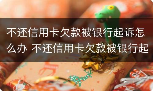 不还信用卡欠款被银行起诉怎么办 不还信用卡欠款被银行起诉怎么办理