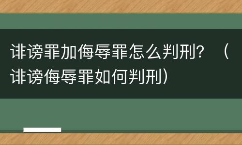 诽谤罪加侮辱罪怎么判刑？（诽谤侮辱罪如何判刑）