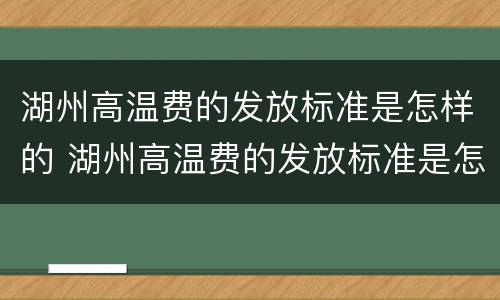 湖州高温费的发放标准是怎样的 湖州高温费的发放标准是怎样的呀