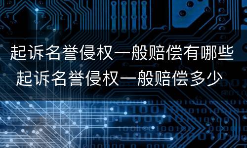 起诉名誉侵权一般赔偿有哪些 起诉名誉侵权一般赔偿多少